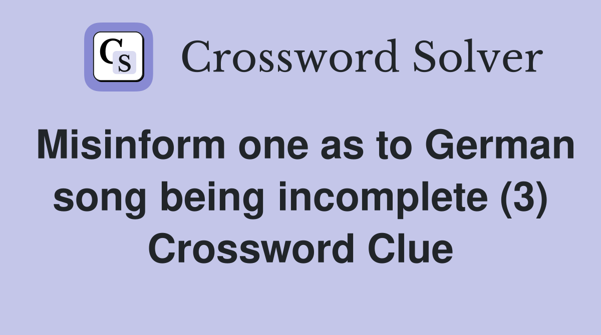 Misinform one as to German song being incomplete (3) Crossword Clue