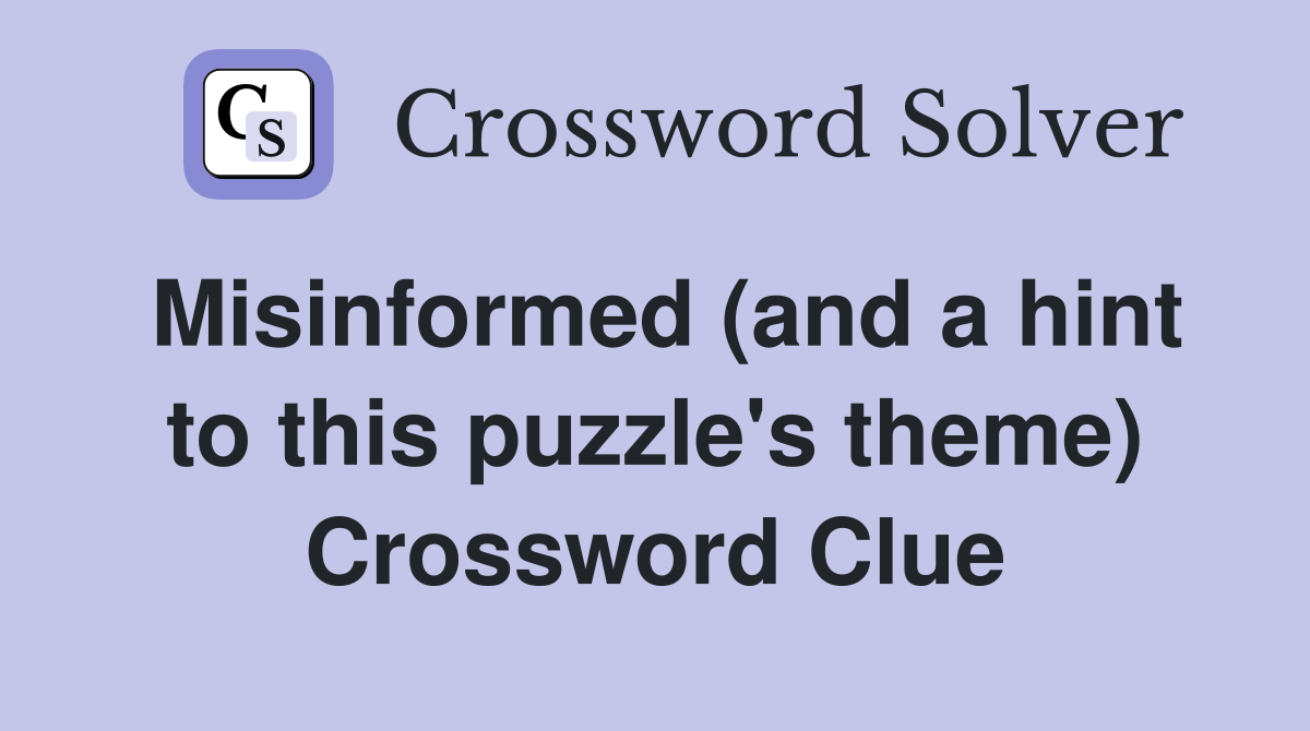 Misinformed (and a hint to this puzzle's theme) Crossword Clue