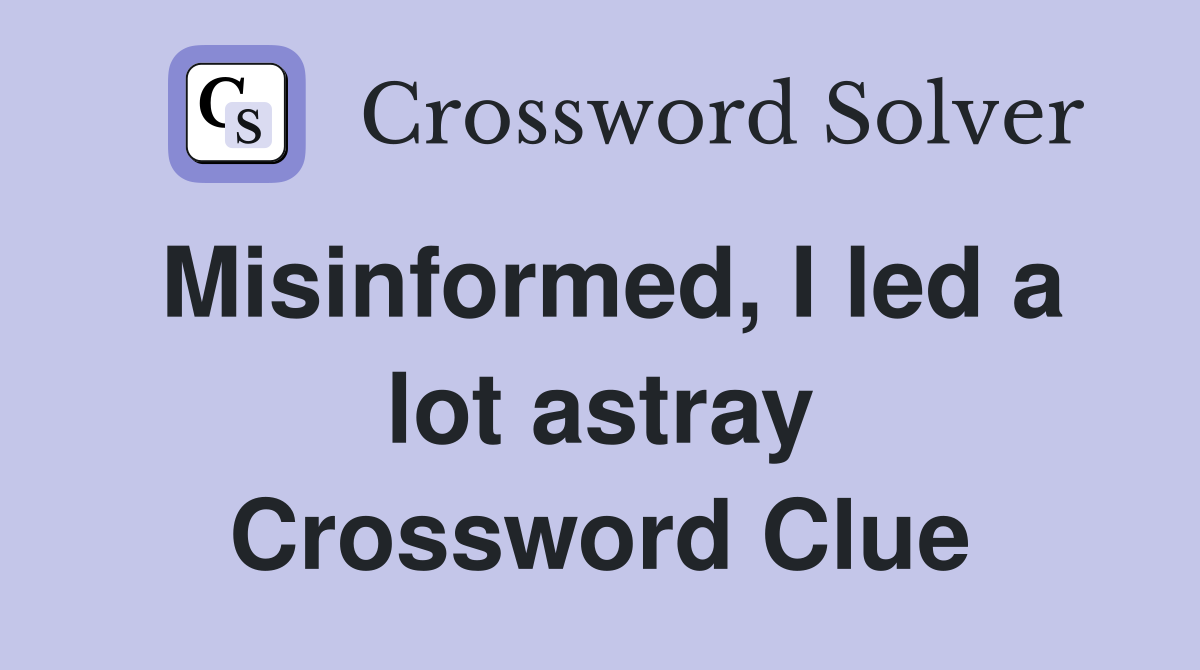 Misinformed, I led a lot astray Crossword Clue