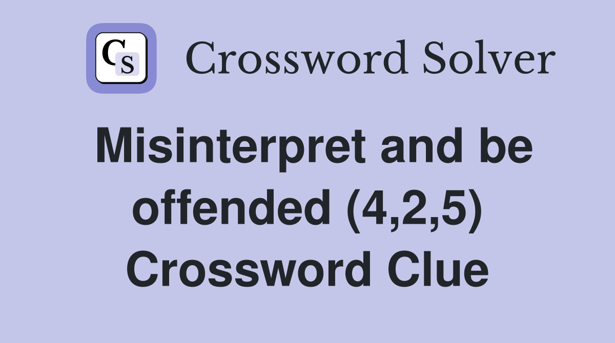 Misinterpret and be offended (4,2,5) Crossword Clue