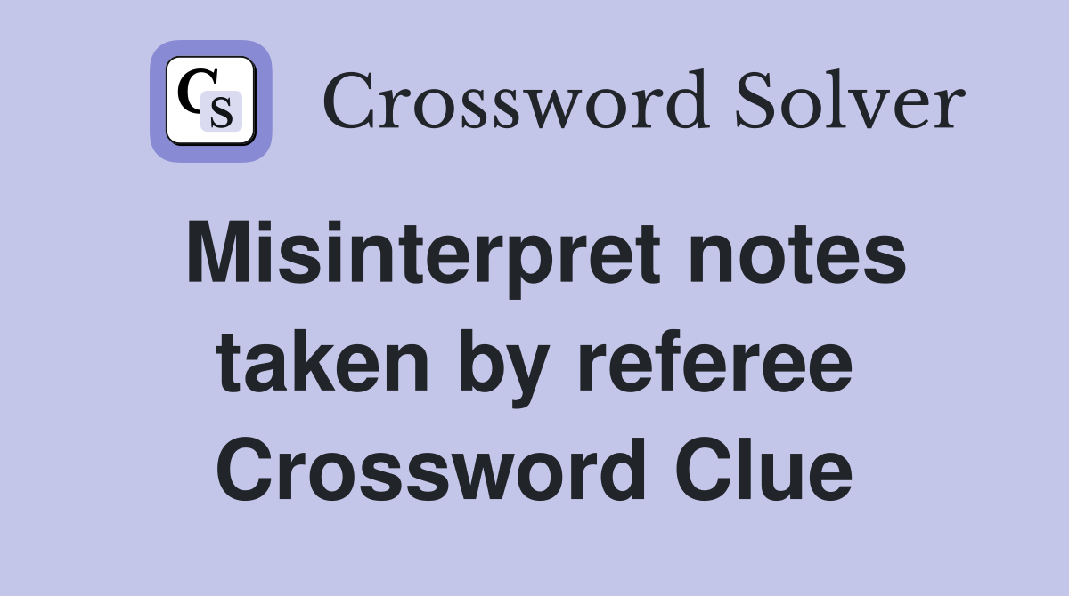 Misinterpret notes taken by referee Crossword Clue