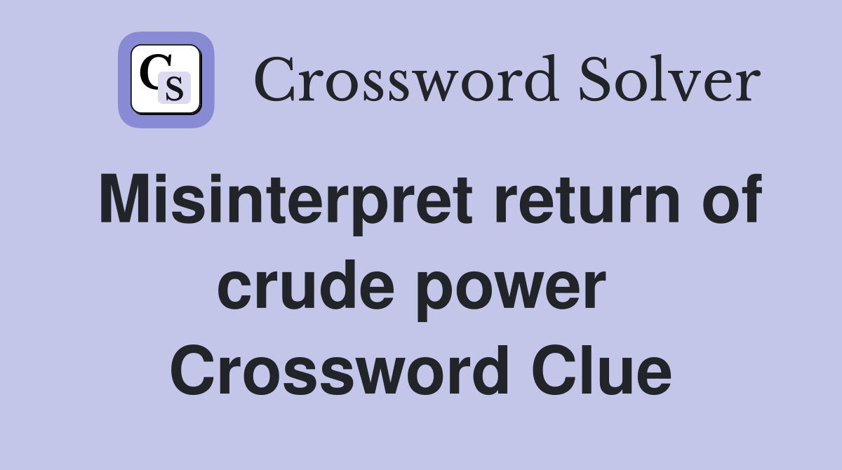 Misinterpret return of crude power  Crossword Clue