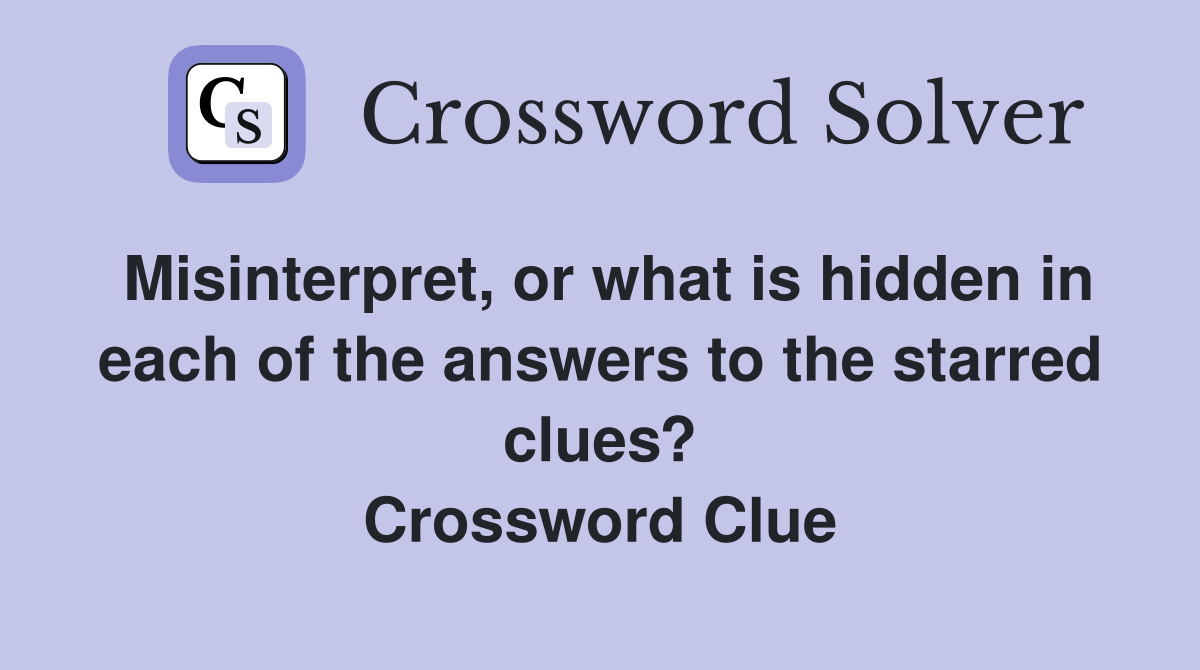 Misinterpret, or what is hidden in each of the answers to the starred clues? Crossword Clue