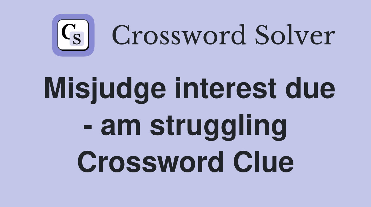 Misjudge interest due - am struggling Crossword Clue