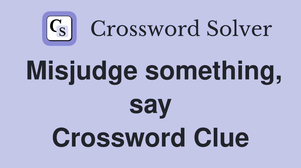 Misjudge something, say Crossword Clue