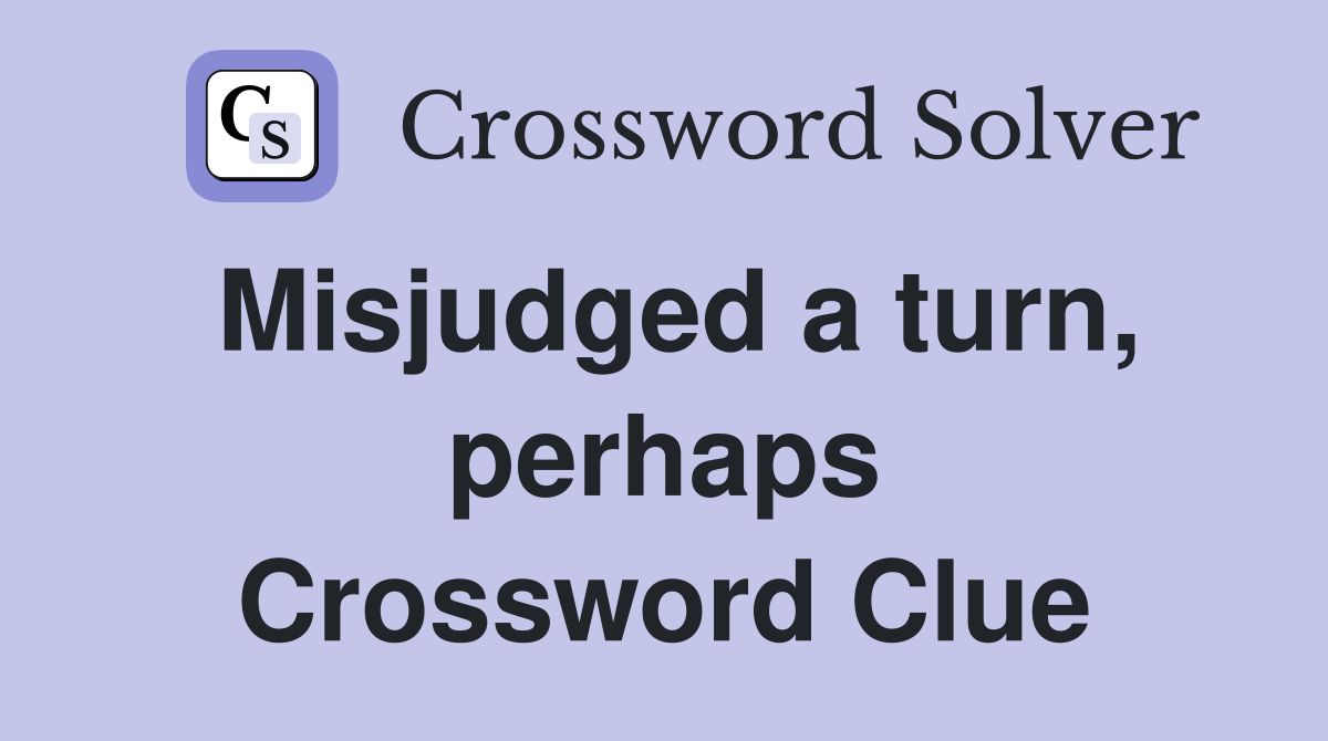 Misjudged a turn, perhaps Crossword Clue