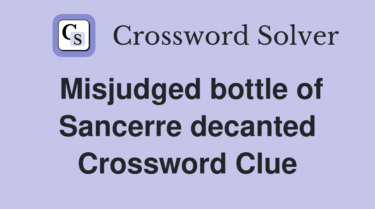 Misjudged bottle of Sancerre decanted Crossword Clue