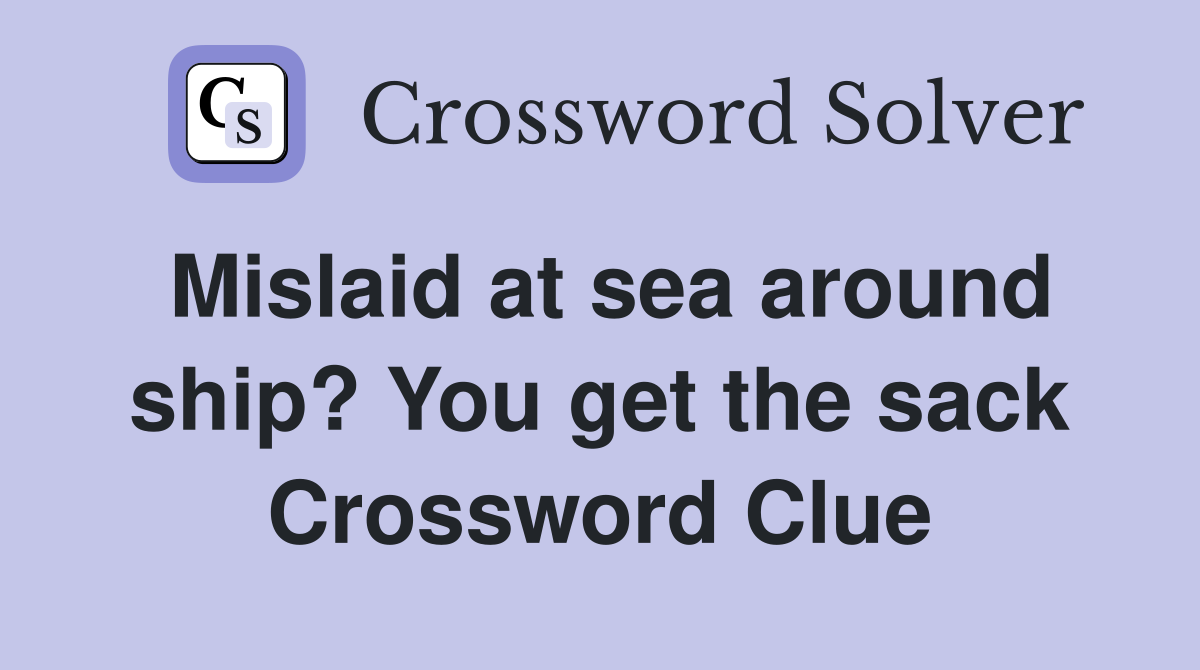 Mislaid at sea around ship? You get the sack Crossword Clue