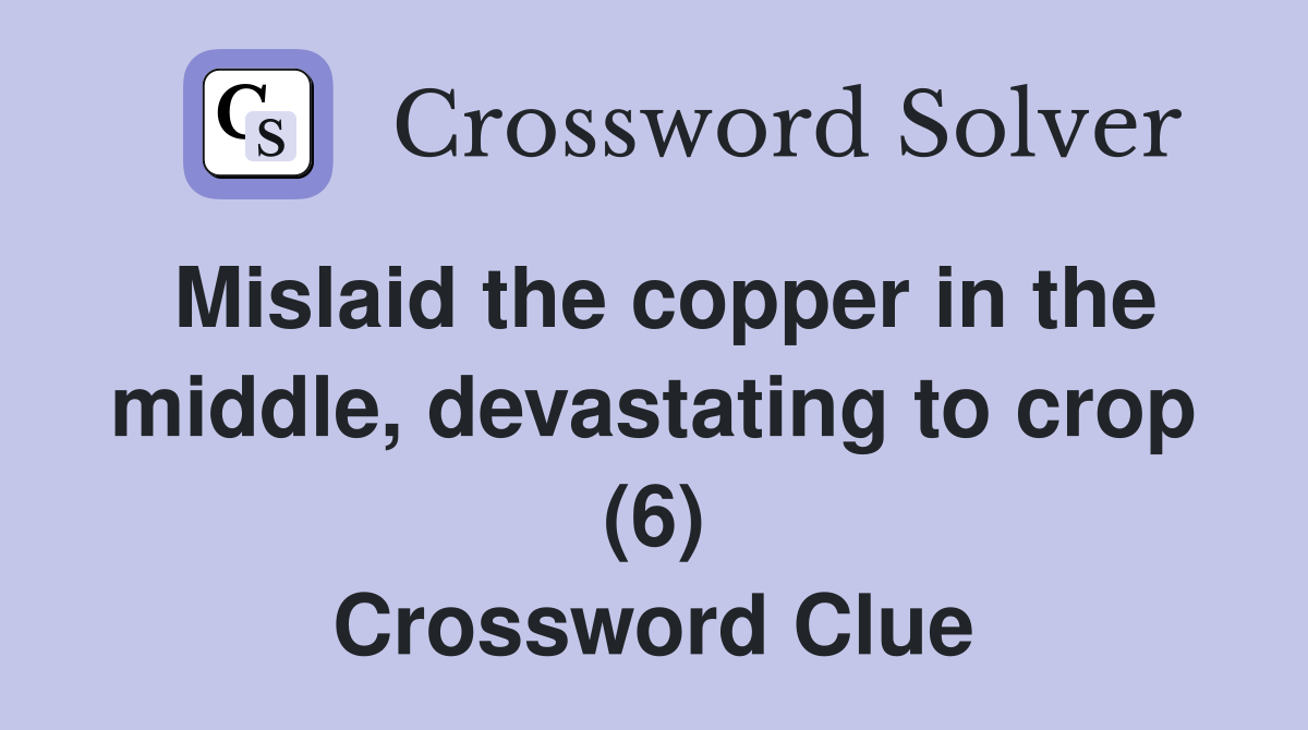 Mislaid the copper in the middle, devastating to crop (6) Crossword Clue