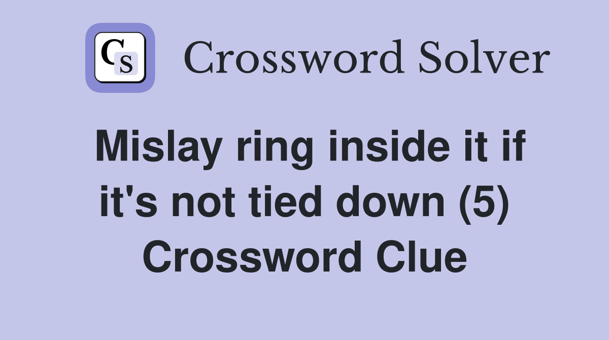 Mislay ring inside it if it's not tied down (5) Crossword Clue