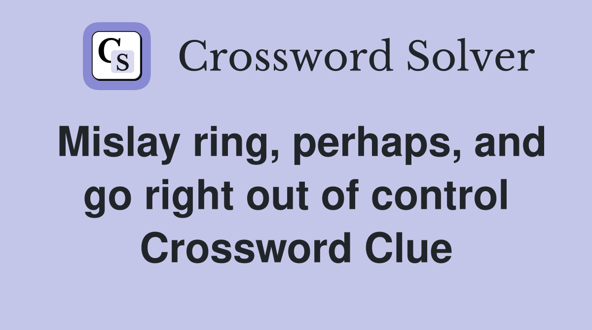 Mislay ring, perhaps, and go right out of control Crossword Clue