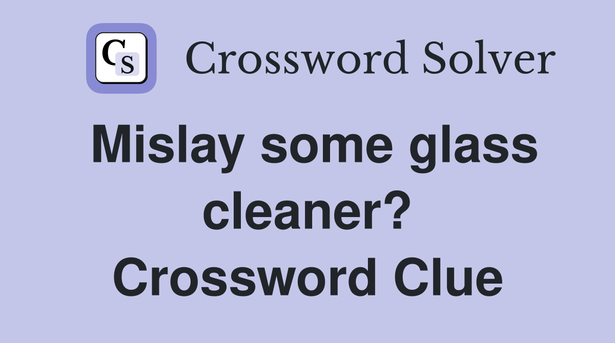 Mislay some glass cleaner? Crossword Clue