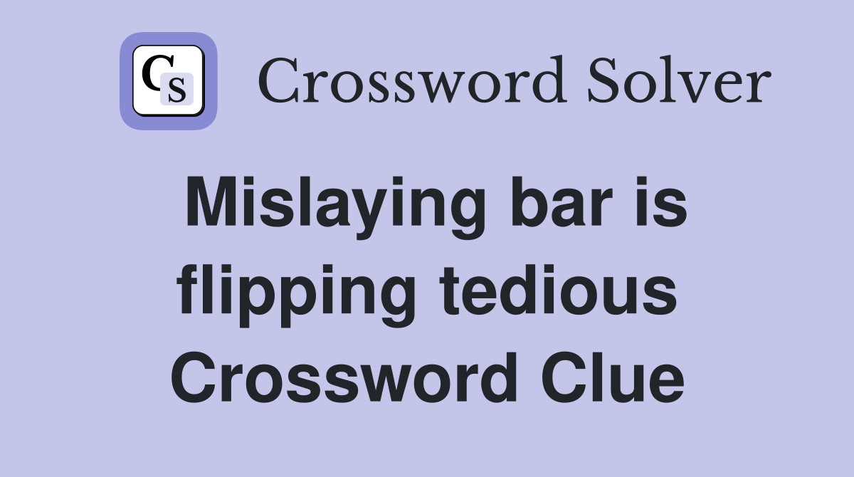 Mislaying bar is flipping tedious Crossword Clue