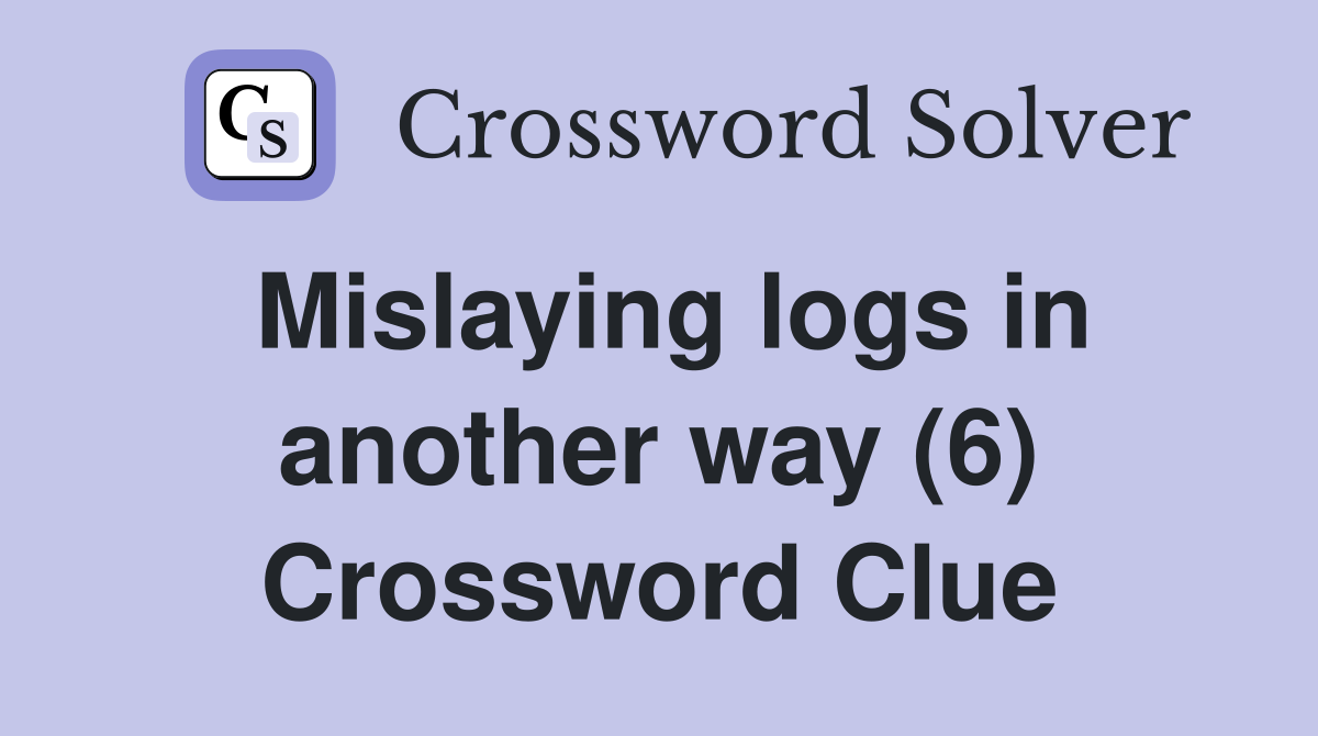 Mislaying logs in another way (6) Crossword Clue