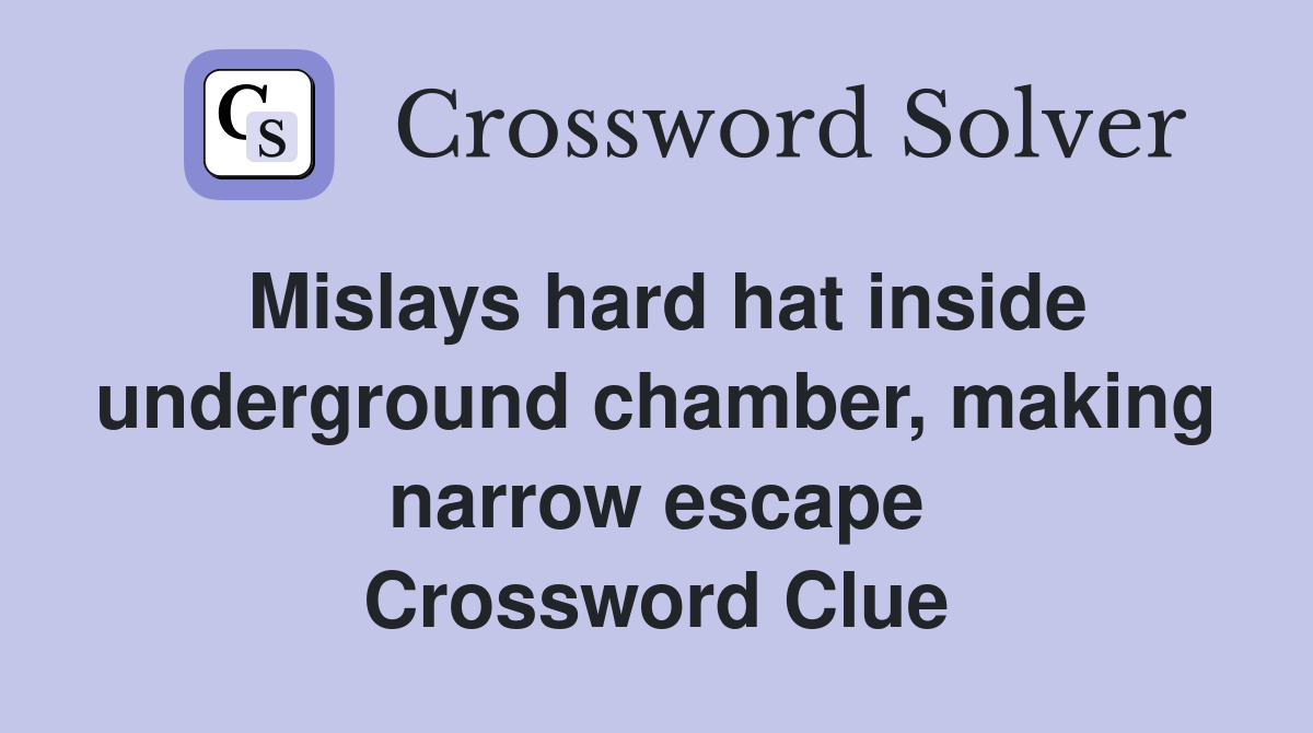 Mislays hard hat inside underground chamber, making narrow escape Crossword Clue