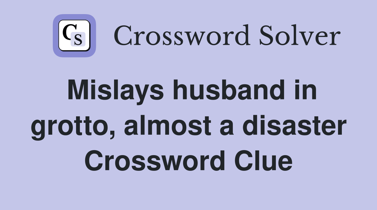 Mislays husband in grotto, almost a disaster Crossword Clue