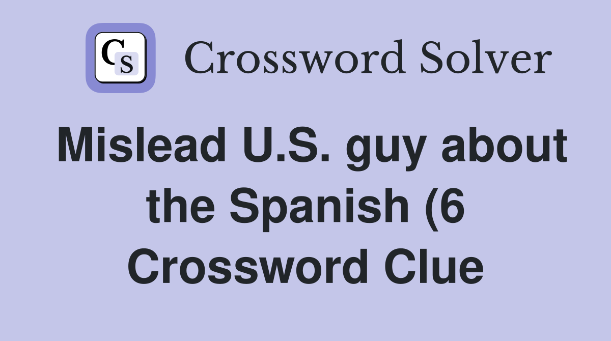 Mislead U S guy about the Spanish (6) Crossword Clue Answers Mislead U S guy about the Spanish (6) Crossword Clue Answers