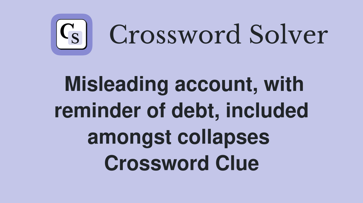 Misleading account, with reminder of debt, included amongst collapses  Crossword Clue