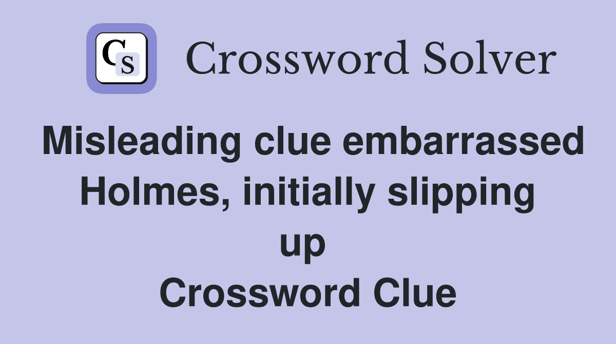Misleading clue embarrassed Holmes, initially slipping up  Crossword Clue