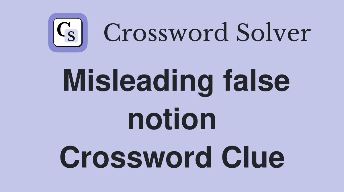 Misleading false notion Crossword Clue