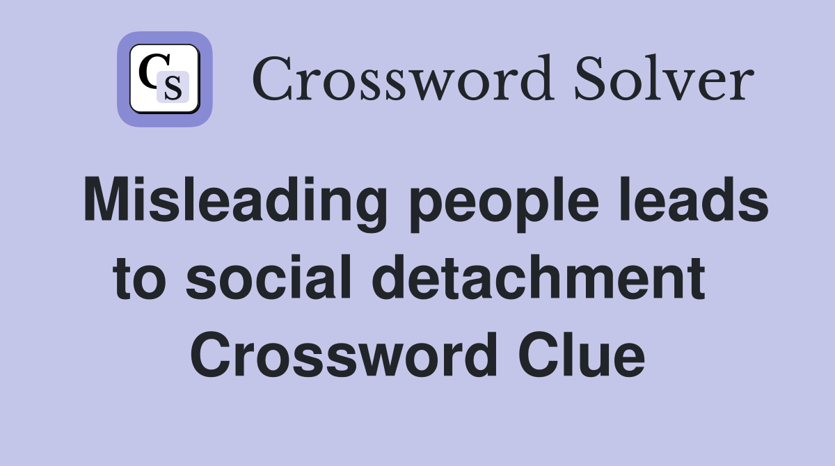Misleading people leads to social detachment  Crossword Clue