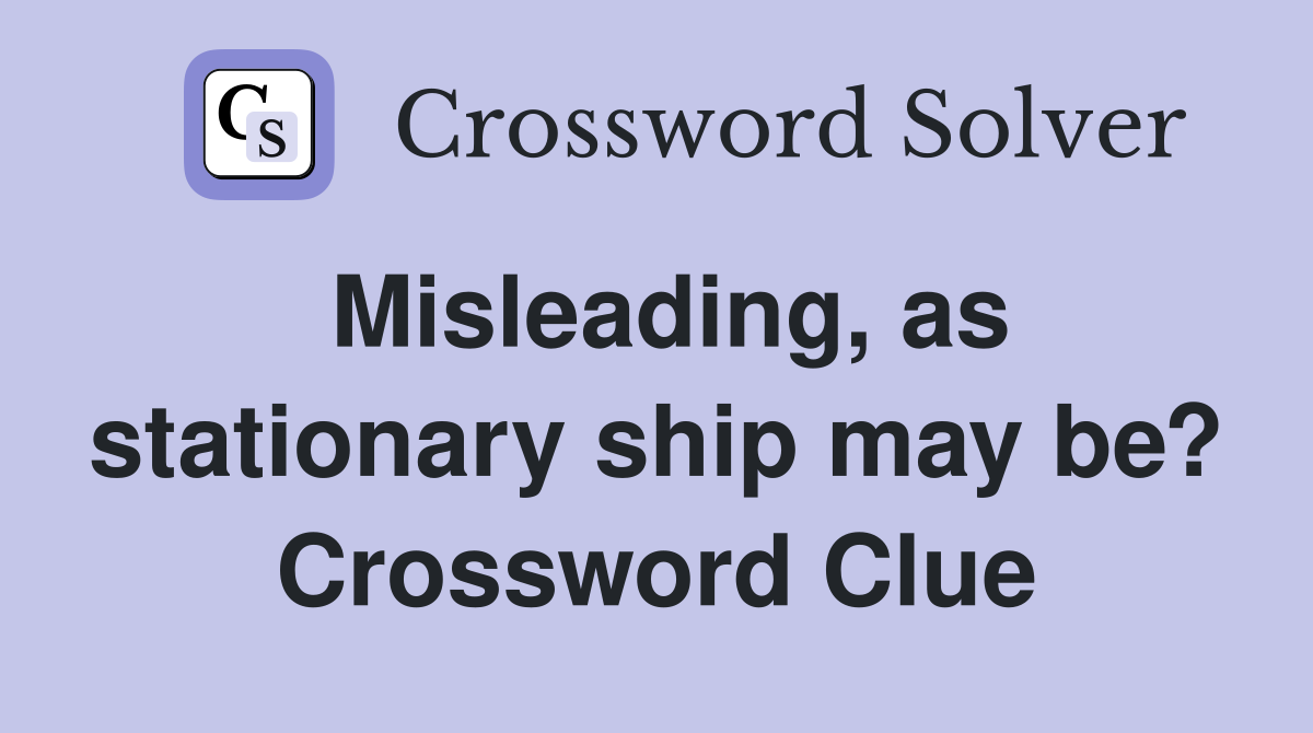 Misleading, as stationary ship may be? Crossword Clue