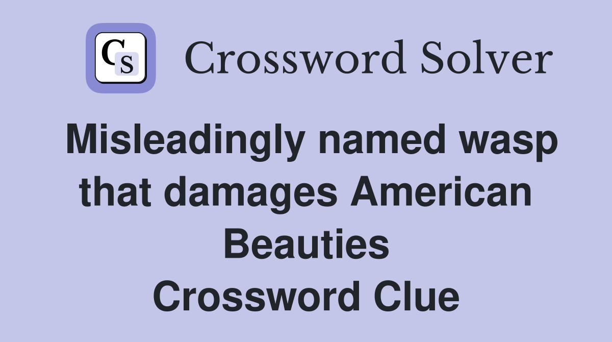 Misleadingly named wasp that damages American Beauties Crossword Clue