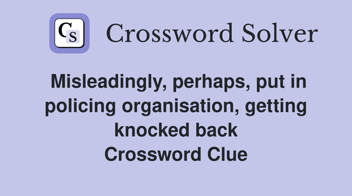 Misleadingly, perhaps, put in policing organisation, getting knocked back Crossword Clue