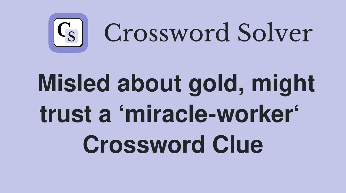 Misled about gold, might trust a ‘miracle-worker‘  Crossword Clue