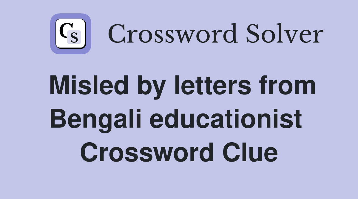 Misled by letters from Bengali educationist  Crossword Clue