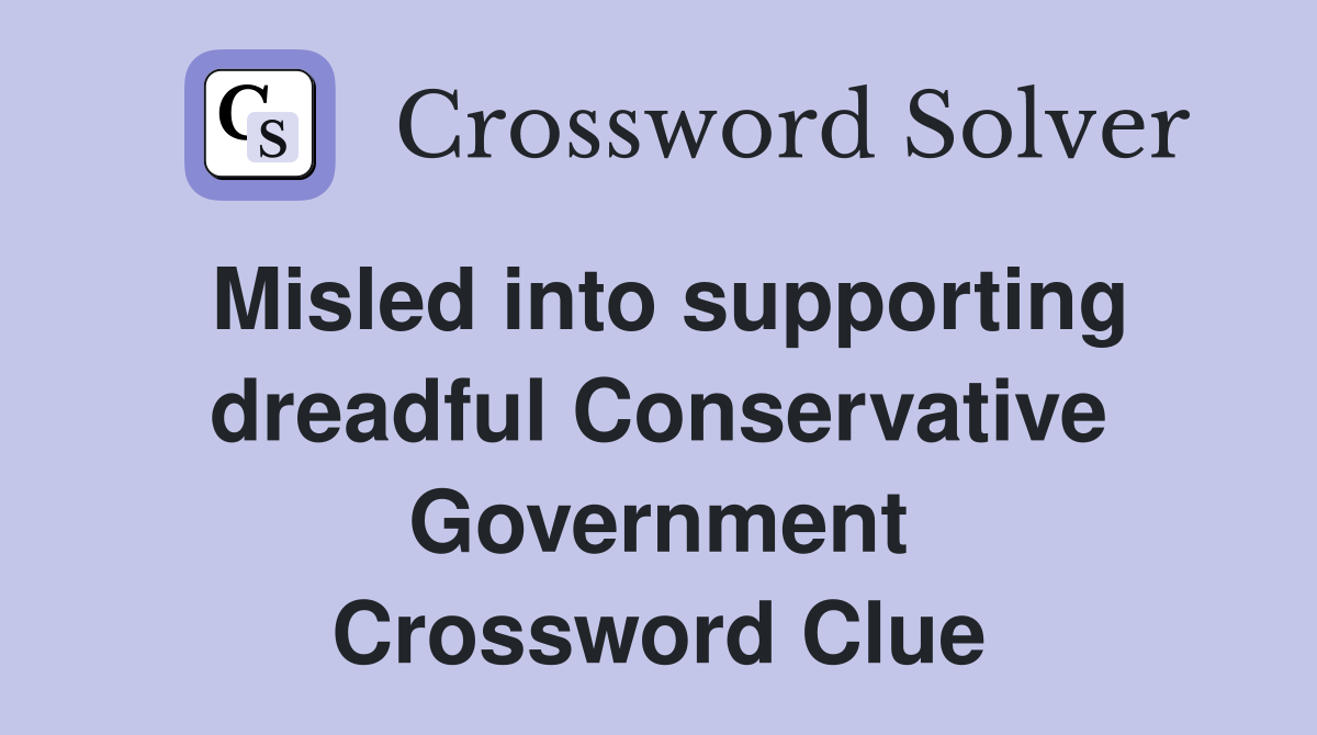 Misled into supporting dreadful Conservative Government Crossword Clue