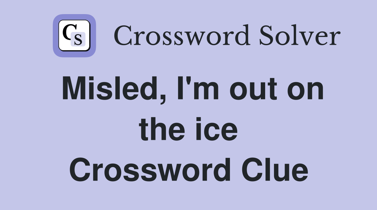 Misled, I'm out on the ice Crossword Clue