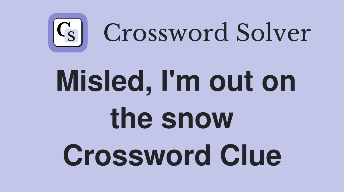 Misled, I'm out on the snow Crossword Clue