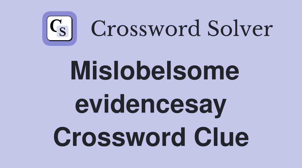 Mislobelsome evidencesay Crossword Clue