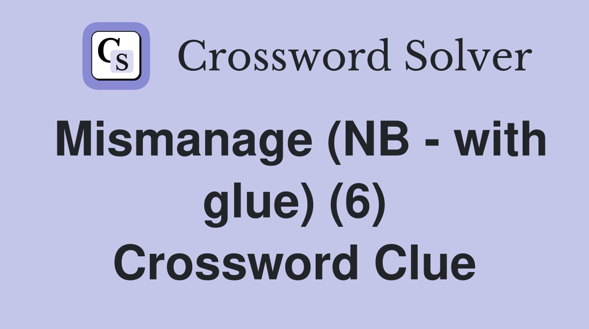 Mismanage (NB - with glue) (6) Crossword Clue