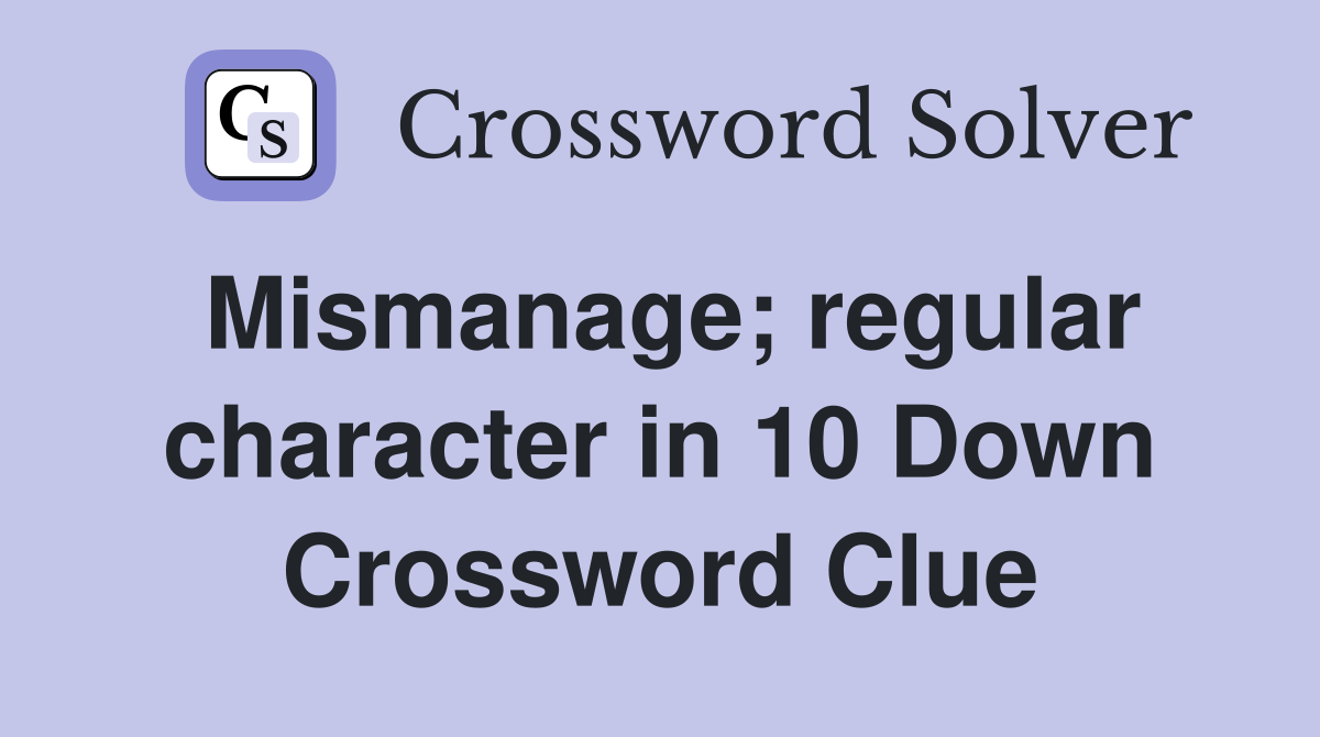 Mismanage; regular character in 10 Down Crossword Clue