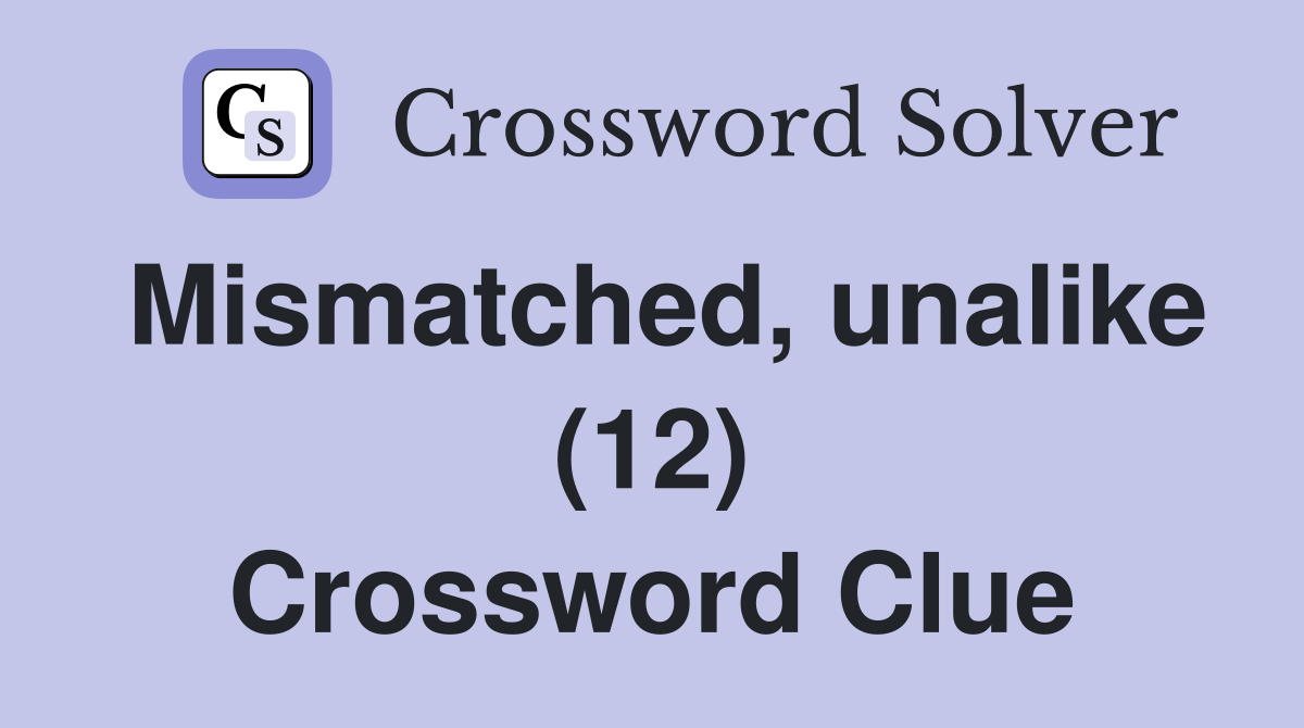 Mismatched, unalike (12) Crossword Clue