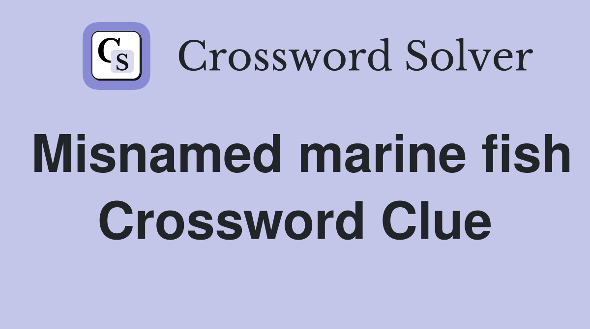 Misnamed marine fish Crossword Clue