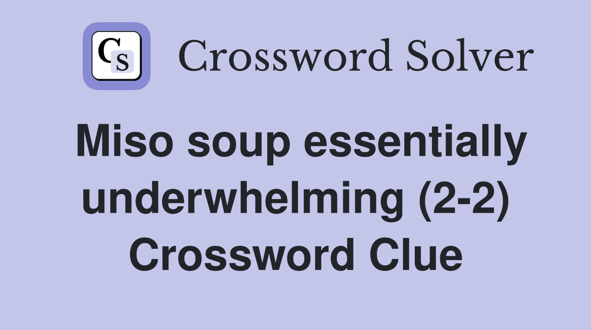 Miso soup essentially underwhelming (2-2) Crossword Clue