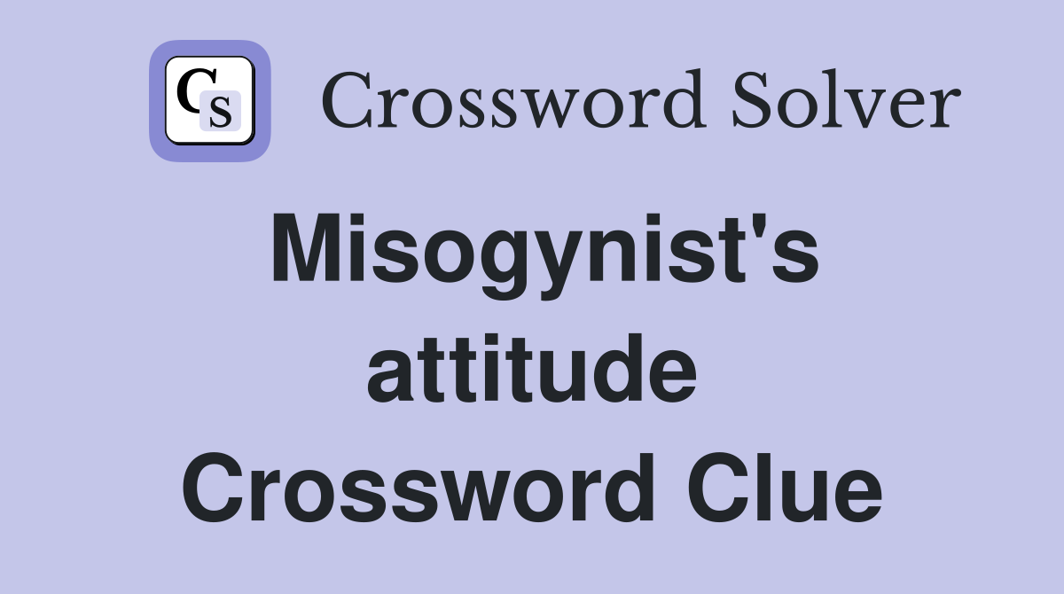Misogynist's attitude Crossword Clue