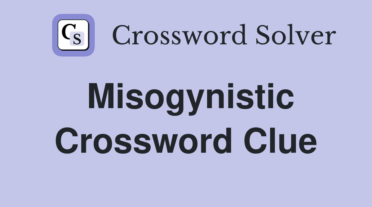 Misogynistic Crossword Clue