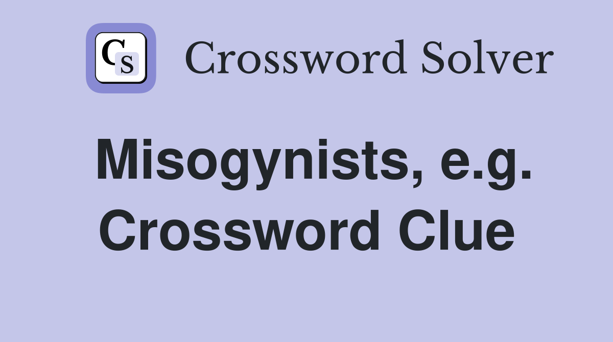 Misogynists, e.g. Crossword Clue