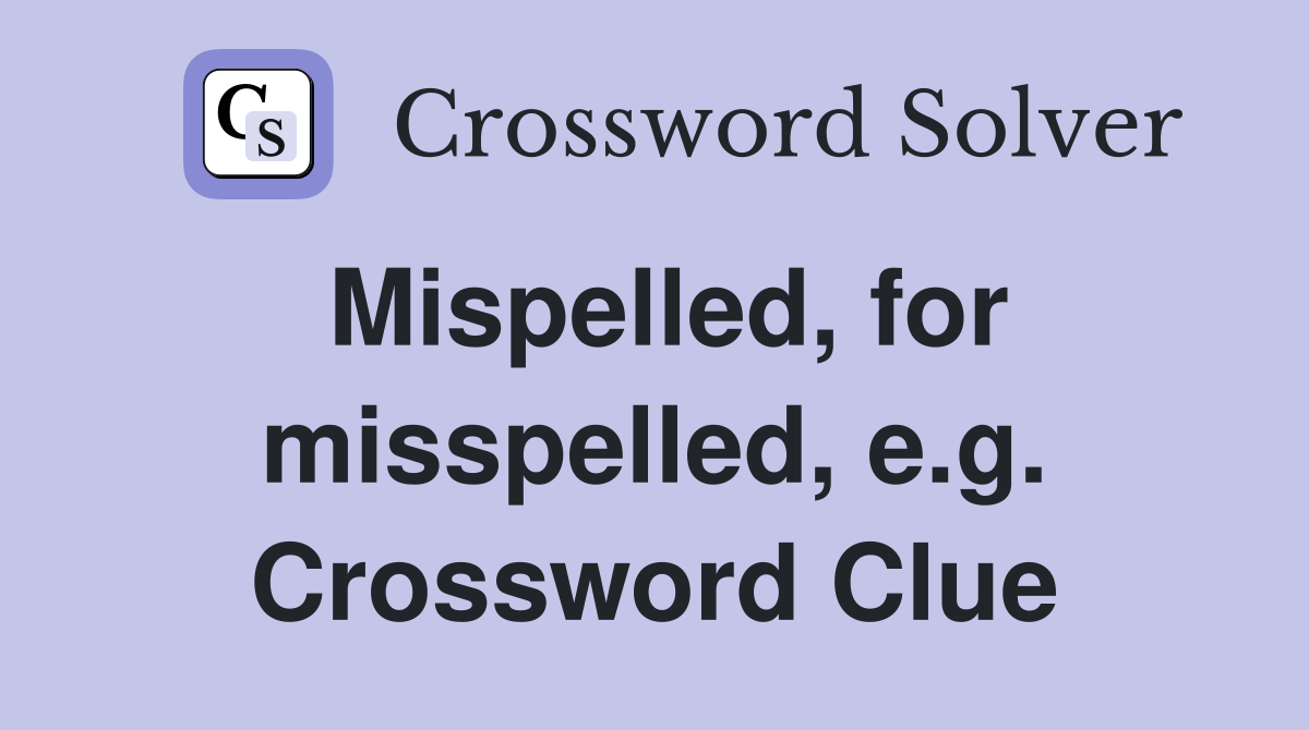 Mispelled, for misspelled, e.g. Crossword Clue