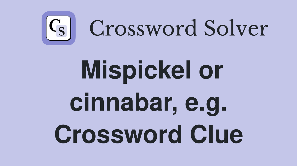 Mispickel or cinnabar, e.g. Crossword Clue