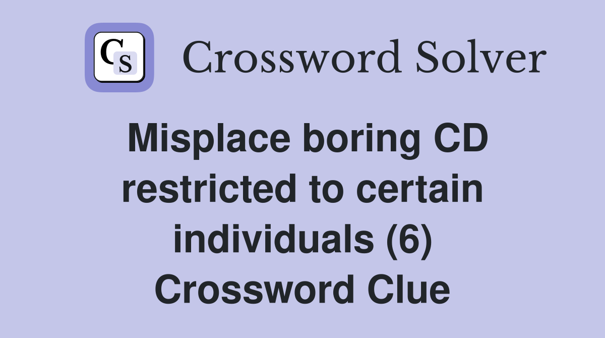 Misplace boring CD restricted to certain individuals (6) Crossword Clue