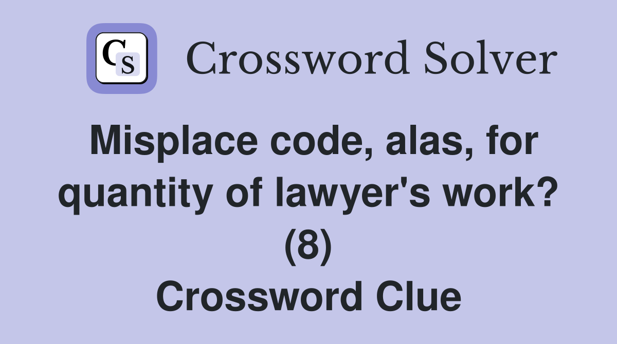 Misplace code, alas, for quantity of lawyer's work? (8) Crossword Clue