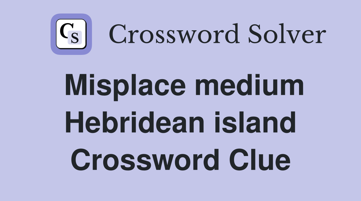 Misplace medium Hebridean island Crossword Clue