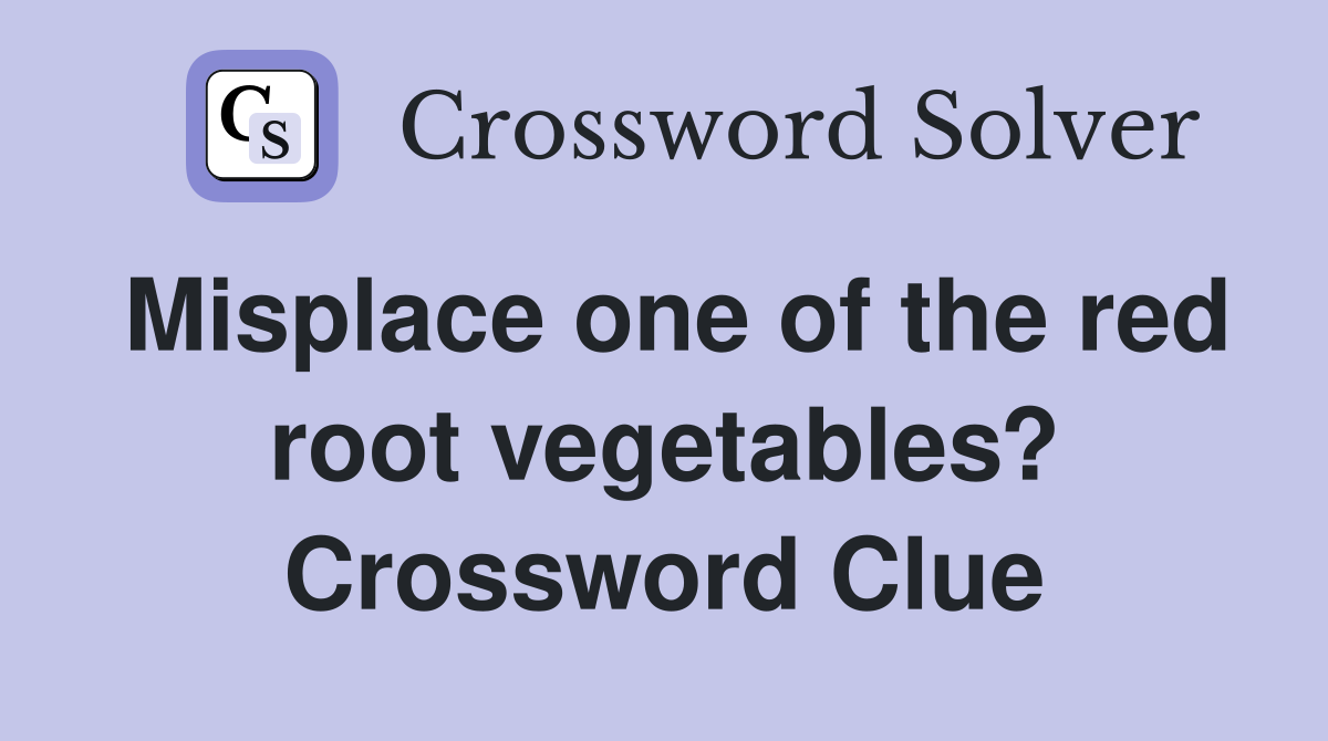 Misplace one of the red root vegetables? Crossword Clue