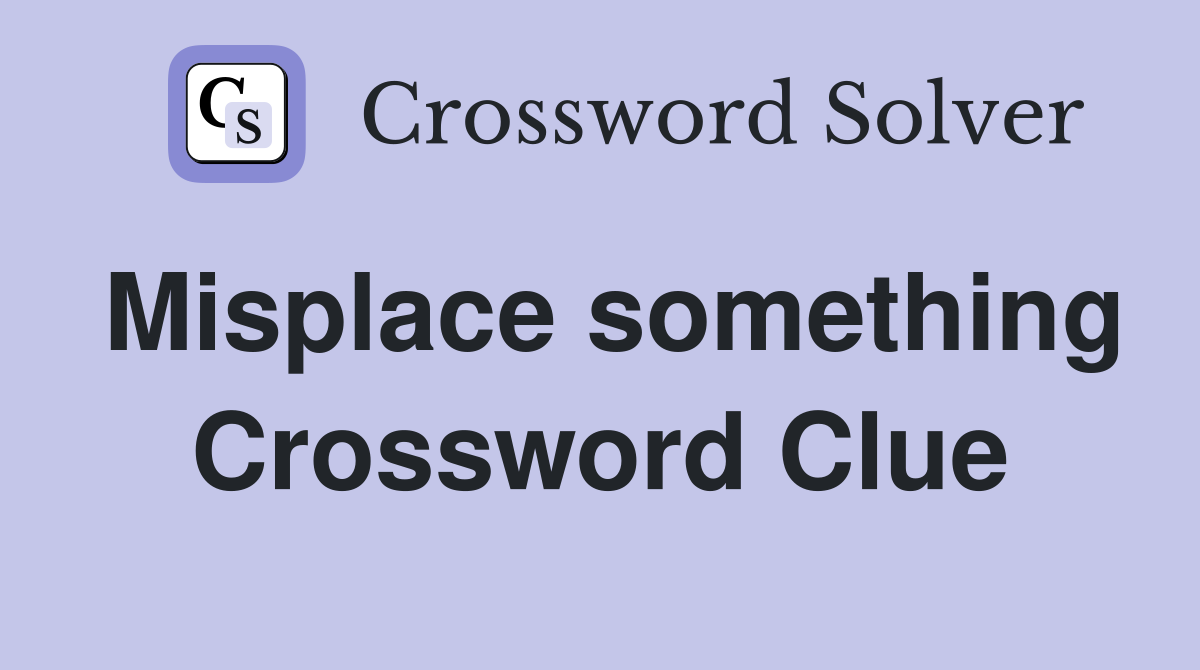 Misplace something Crossword Clue