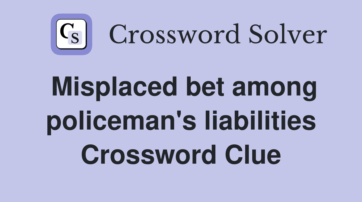 Misplaced bet among policeman's liabilities Crossword Clue